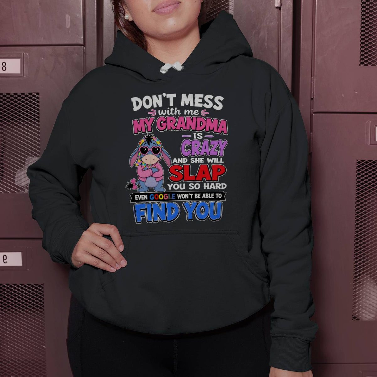 don't mess with me my grandma is crazy and she will slap you so hard even google won't be able to find you-EEYORE