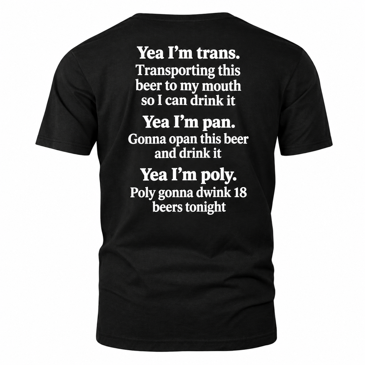 Yea I'm trans. Transporting this beer to my mouth so I can drink it Yea I'm pan. Gonna opan this beer and drink it Yea I'm poly. Poly gonna dwink 18 beers tonight Shirt