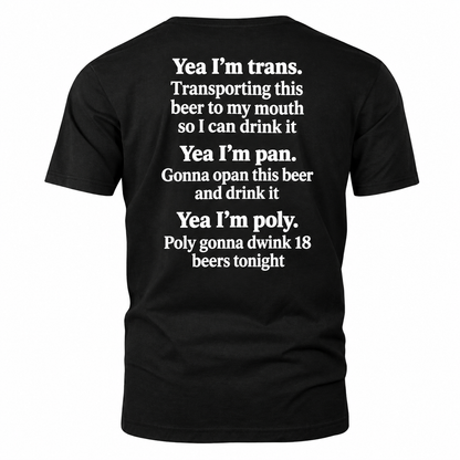 Yea I'm trans. Transporting this beer to my mouth so I can drink it Yea I'm pan. Gonna opan this beer and drink it Yea I'm poly. Poly gonna dwink 18 beers tonight Shirt