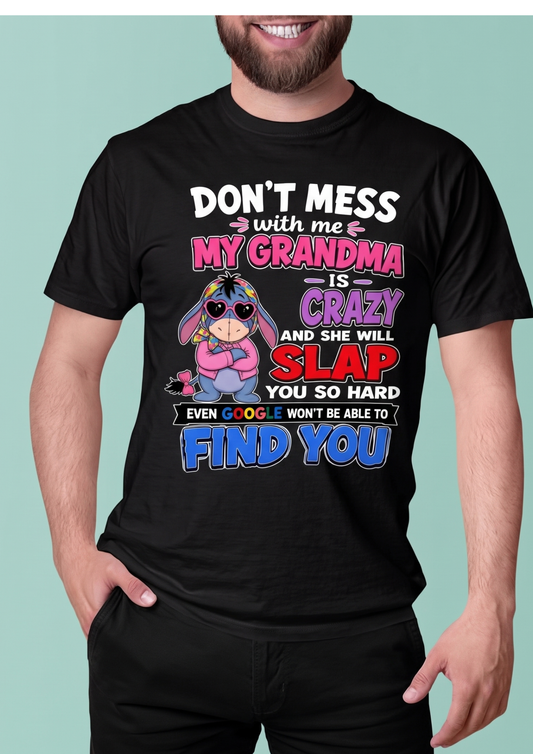 don't mess with me my grandma is crazy and she will slap you so hard even google won't be able to find you-EEYORE