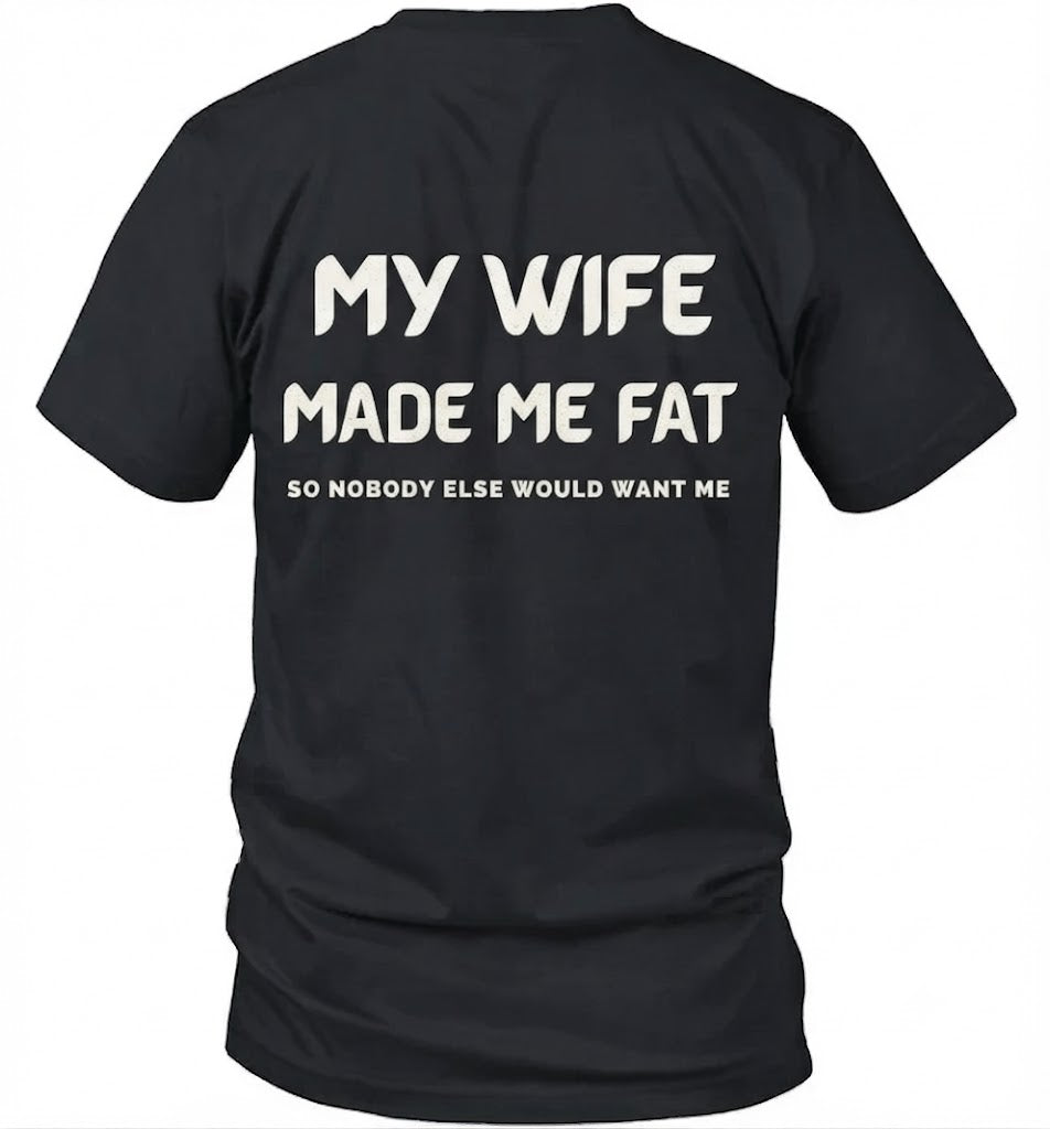 My Wife Made Me Fat So Nobody Else Would Want Me