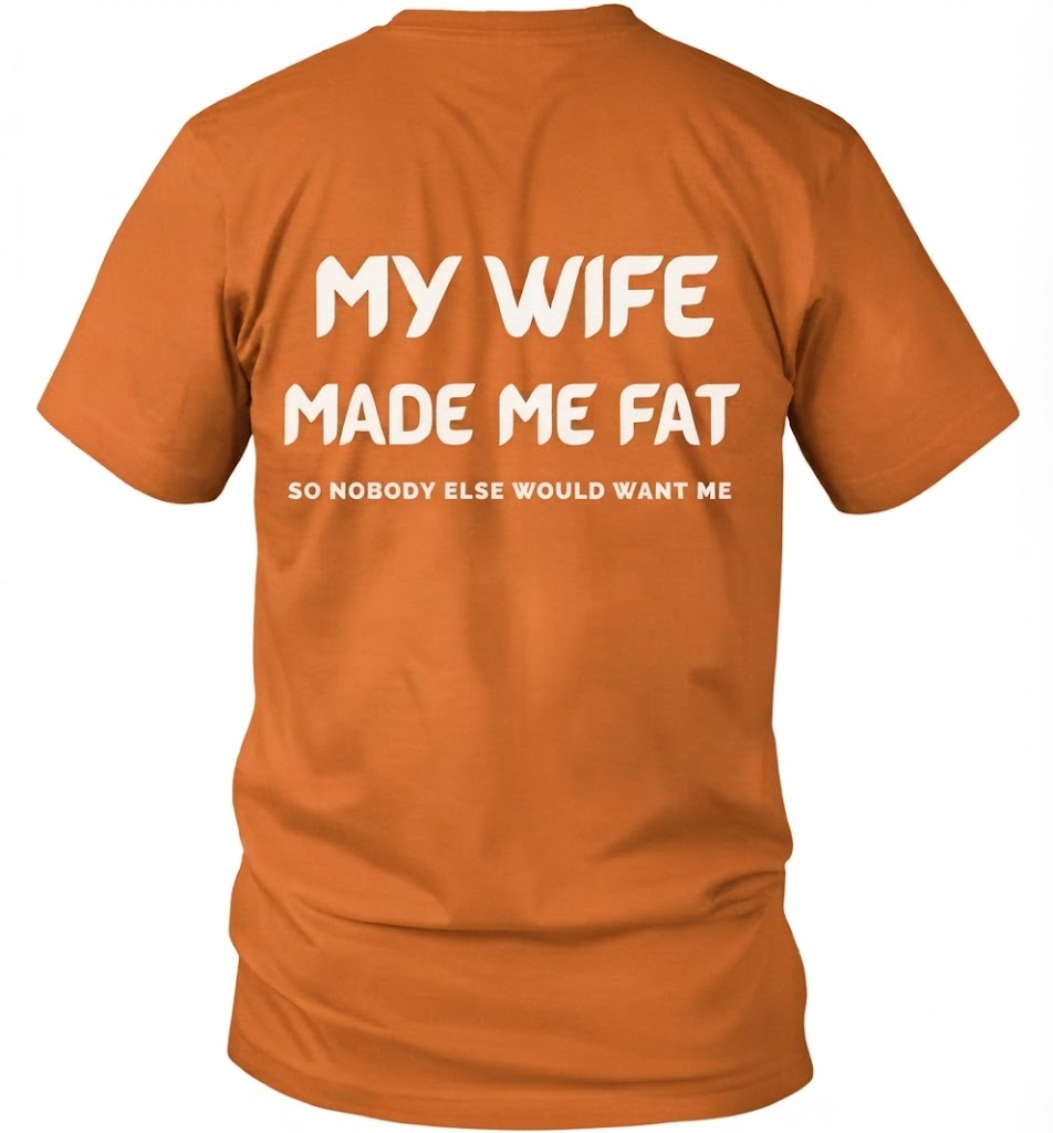 My Wife Made Me Fat So Nobody Else Would Want Me