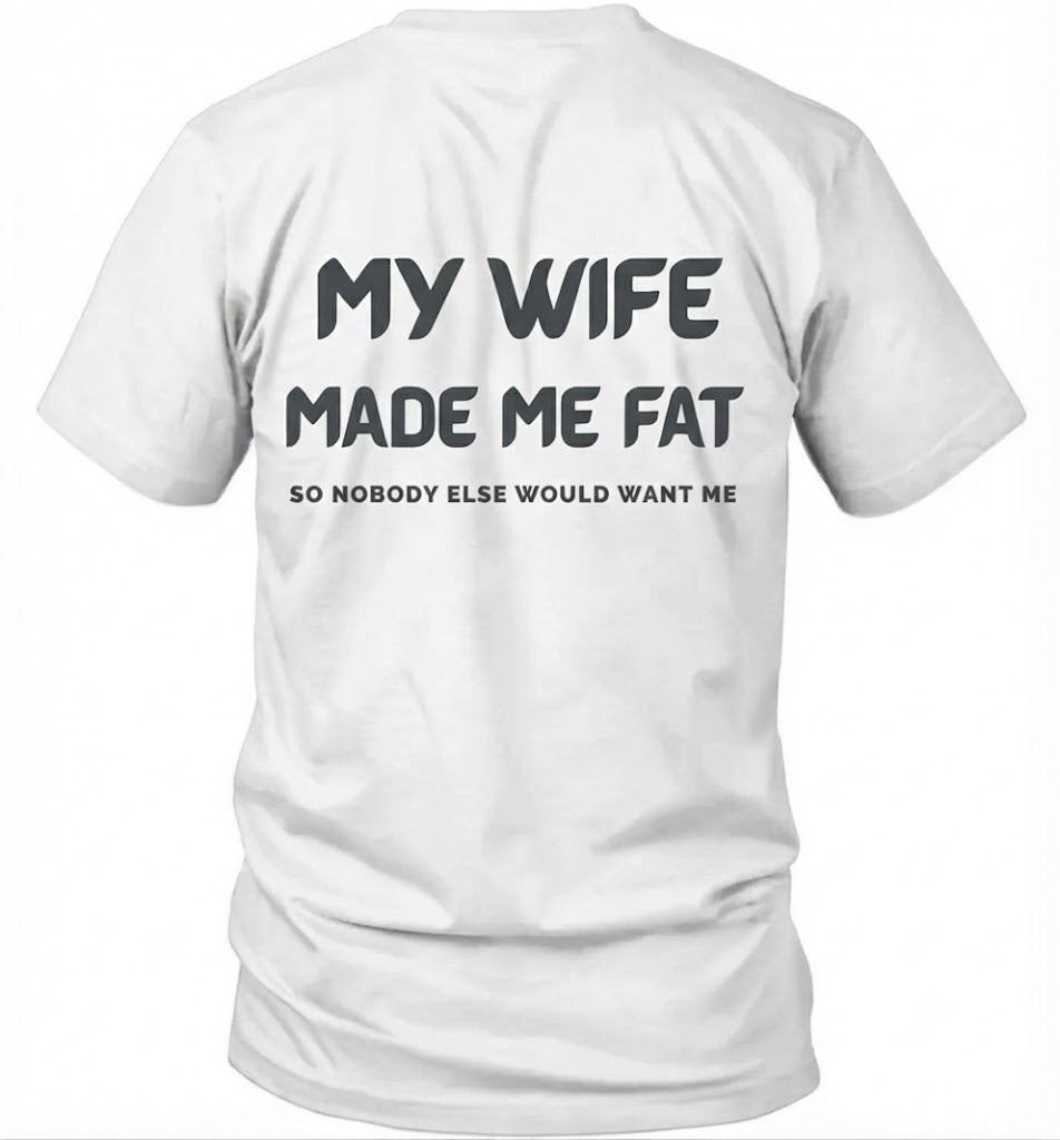 My Wife Made Me Fat So Nobody Else Would Want Me