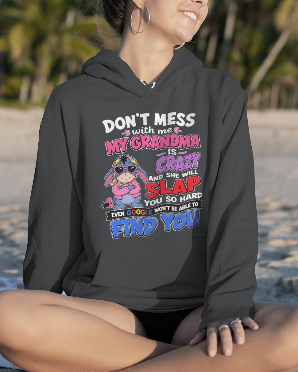 don't mess with me my grandma is crazy and she will slap you so hard even google won't be able to find you-EEYORE