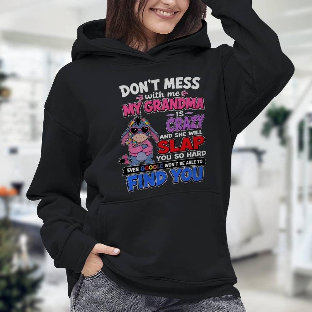 don't mess with me my grandma is crazy and she will slap you so hard even google won't be able to find you-EEYORE